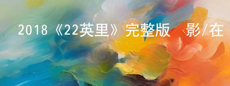 曾夢雪發布2018《22英里》完整版電影/在線觀看/百度云-美劇天堂